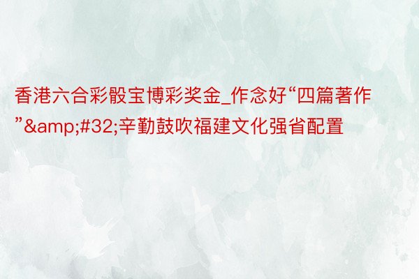 香港六合彩骰宝博彩奖金_作念好“四篇著作”&#32;